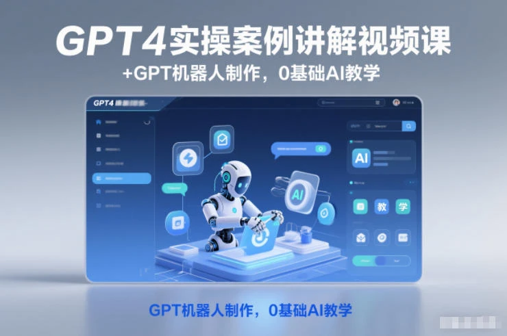 0基础AI教学GPT4实操案例讲解视频课+GPT机器人制作