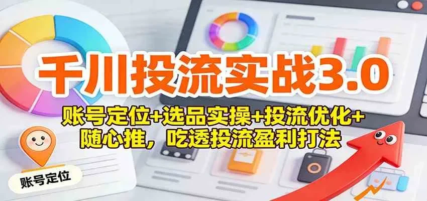 抖音带货高阶投流课3.0：账号定位+选品实操+投流优化+随心推，吃透投流盈利打法