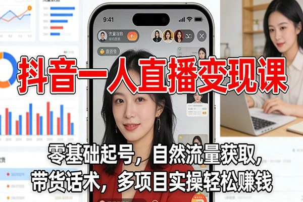 抖音单人直播课：零基础起号拿流量，学带货话术与多项目实操，轻松稳定赚钱