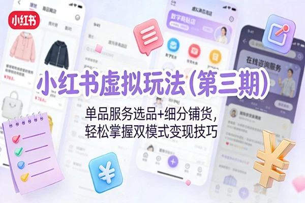 小红书虚拟玩法（第三期）：掌握“单品服务选品+细分铺货”双模式，精准切入高变现赛道