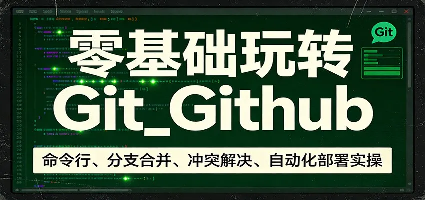 零基础玩转Git_Github:命令行、分支合并、冲突解决、自动化部署实操