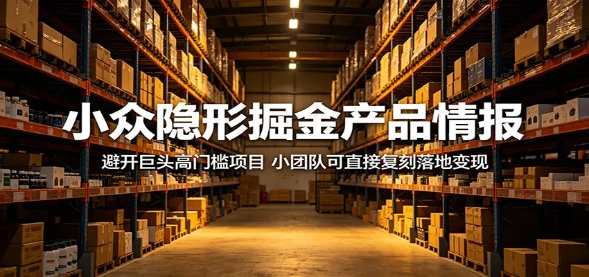 小众隐形掘金产品情报:避开巨头高门槛项目,小团队可直接复刻落地变现