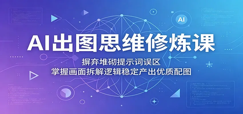 AI出图思维修炼课:摒弃堆砌提示词误区,掌握画面拆解逻辑稳定产出优质配图