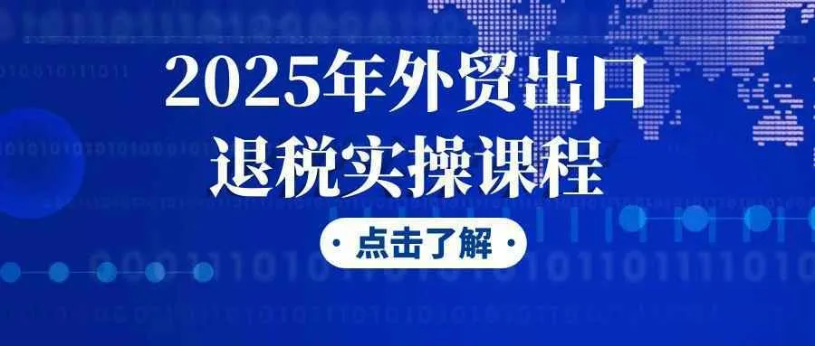 2025年外贸出口退税实操课程