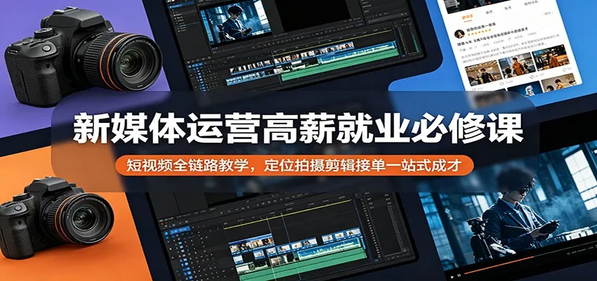 新媒体运营高薪就业必修课:短视频全链路教学,定位拍摄剪辑接单一站式成才