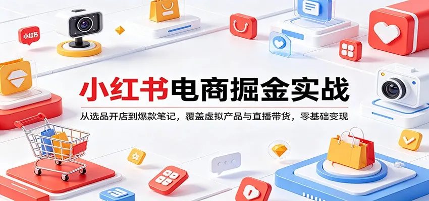 小红书电商掘金实战：从选品开店到爆款笔记，覆盖虚拟产品与直播带货，零基础变现