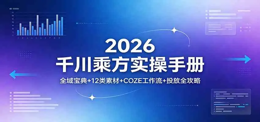 2026千川乘方实操手册:全域宝典+12类素材+COZE工作流+投放全攻略