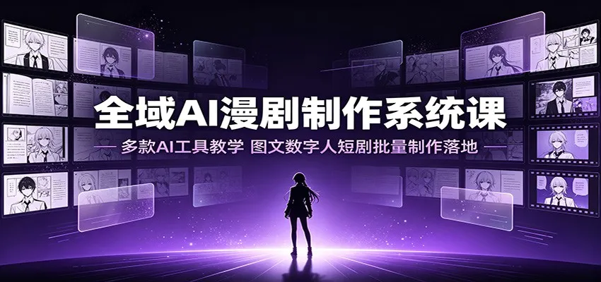 全域AI漫剧制作系统课:多款AI工具教学,图文数字人短剧批量制作落地