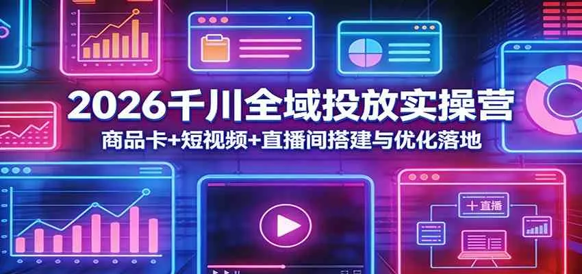 2026千川全域投放实操营:商品卡+短视频+直播间搭建与优化落地