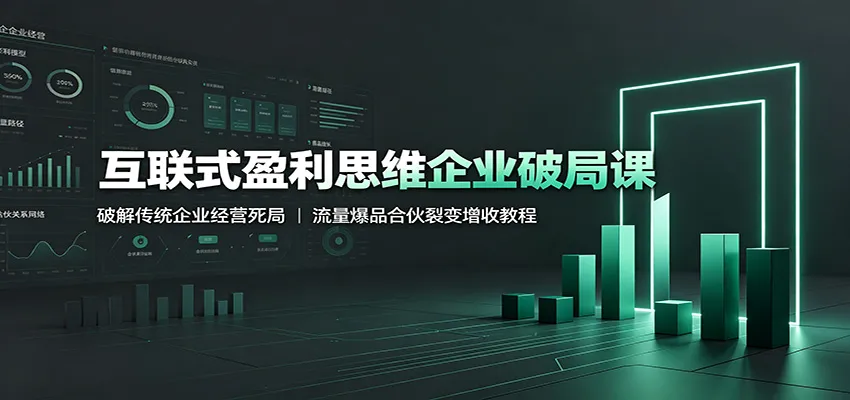 互联式盈利思维企业破局课:破解传统企业经营死局,流量爆品合伙裂变增收教程