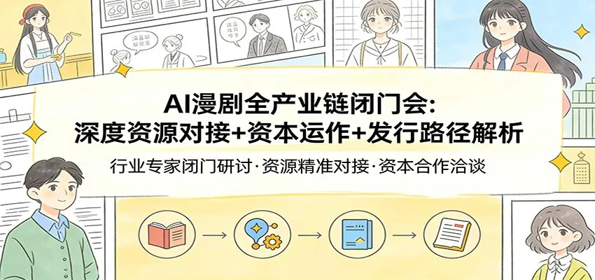 AI漫剧全产业链闭门会:深度资源对接+资本运作+发行路径解析