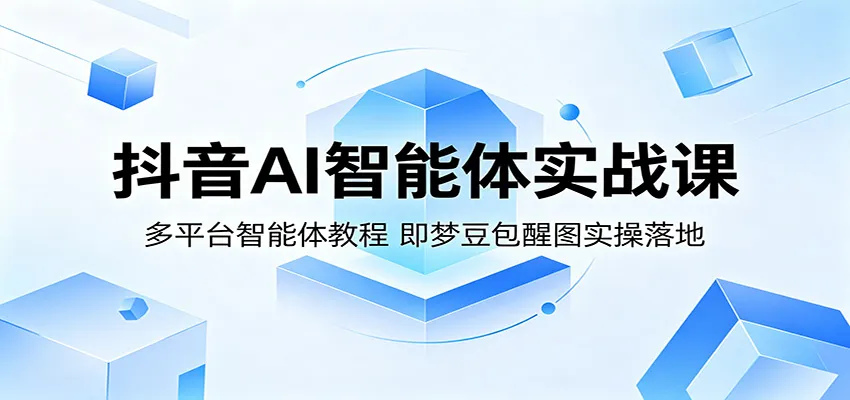 抖音AI智能体实战课:多平台智能体教程,即梦豆包醒图实操落地