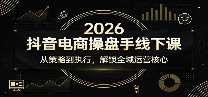 2026抖音电商操盘手线下课:从策略到执行,解锁全域运营核心