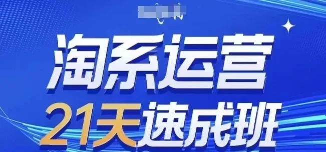【精】淘系运营21天速成班7月更新,流量提升、转化优化、爆款打造