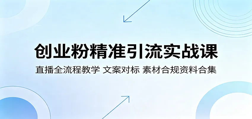 创业粉精准引流实战课:直播全流程教学,文案对标,素材合规资料合集