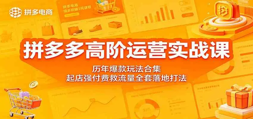 拼多多高阶运营实战课:历年爆款玩法合集,起店强付费救流量全套落地打法