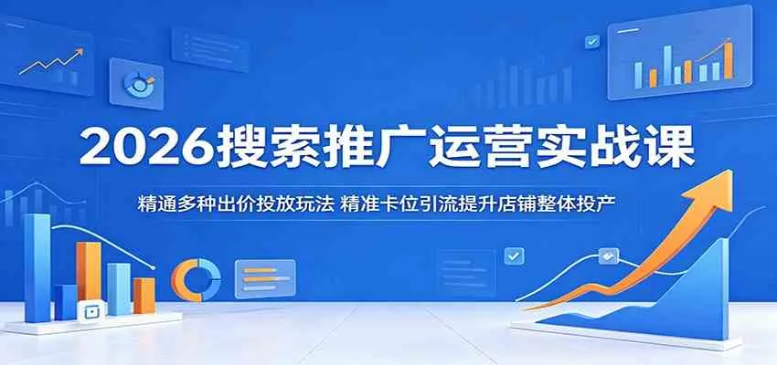 2026搜索推广运营实战课:精通多种出价投放玩法,精准卡位引流提升店铺整体投产